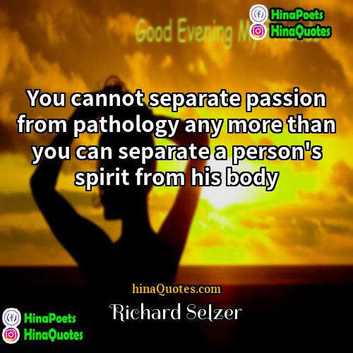 Richard Selzer Quotes | You cannot separate passion from pathology any